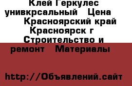 Клей Геркулес унивкрсальный › Цена ­ 350 - Красноярский край, Красноярск г. Строительство и ремонт » Материалы   